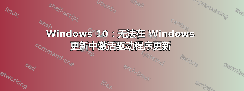 Windows 10：无法在 Windows 更新中激活驱动程序更新