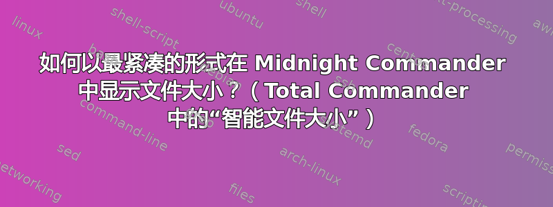 如何以最紧凑的形式在 Midnight Commander 中显示文件大小？（Total Commander 中的“智能文件大小”）