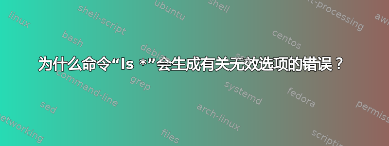 为什么命令“ls *”会生成有关无效选项的错误？