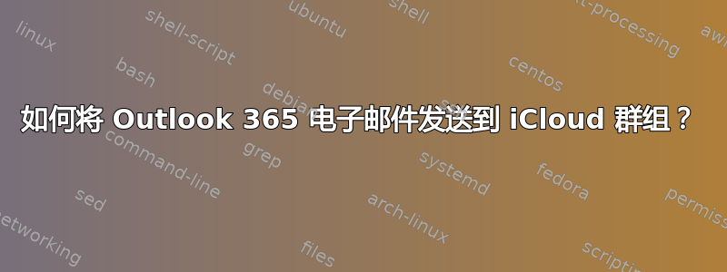 如何将 Outlook 365 电子邮件发送到 iCloud 群组？