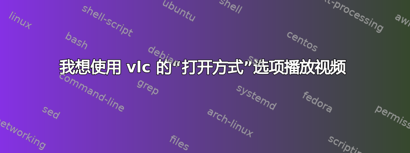 我想使用 vlc 的“打开方式”选项播放视频