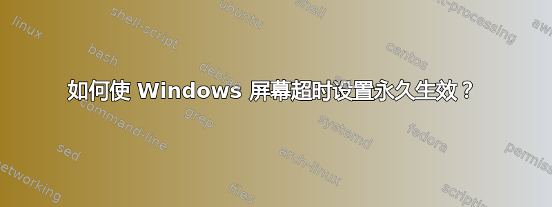 如何使 Windows 屏幕超时设置永久生效？