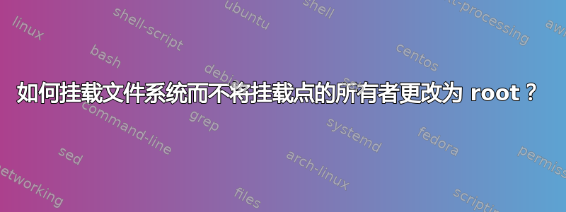 如何挂载文件系统而不将挂载点的所有者更改为 root？