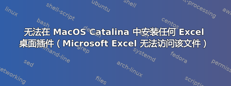 无法在 MacOS Catalina 中安装任何 Excel 桌面插件（Microsoft Excel 无法访问该文件）