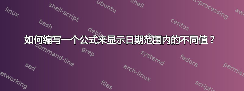 如何编写一个公式来显示日期范围内的不同值？