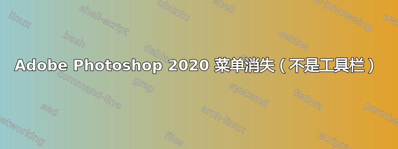 Adobe Photoshop 2020 菜单消失（不是工具栏）