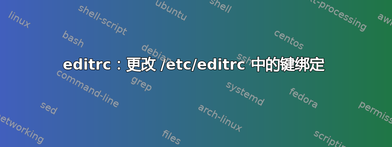 editrc：更改 /etc/editrc 中的键绑定