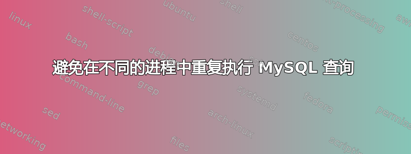 避免在不同的进程中重复执行 MySQL 查询