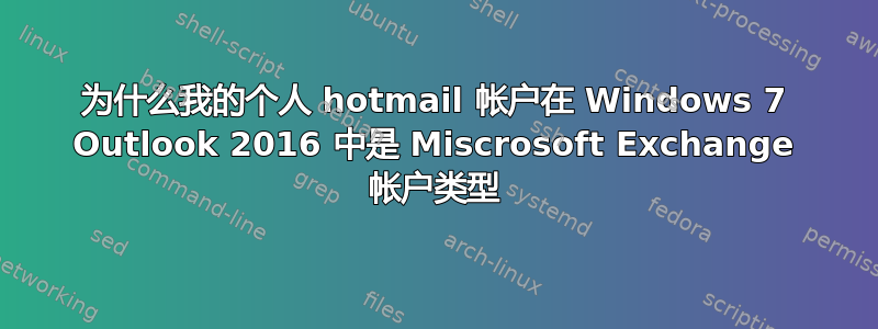 为什么我的个人 hotmail 帐户在 Windows 7 Outlook 2016 中是 Miscrosoft Exchange 帐户类型