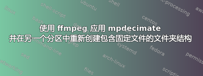 使用 ffmpeg 应用 mpdecimate 并在另一个分区中重新创建包含固定文件的文件夹结构