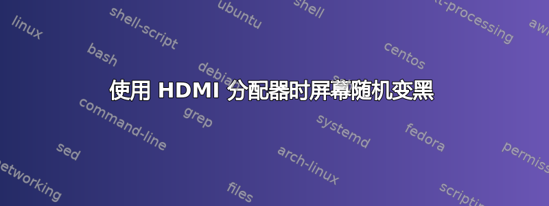 使用 HDMI 分配器时屏幕随机变黑