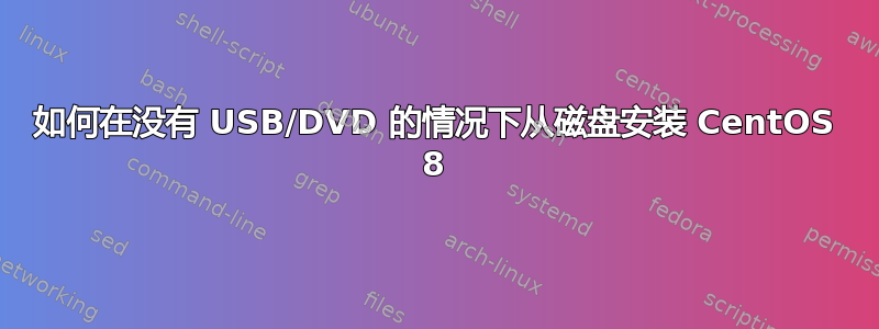 如何在没有 USB/DVD 的情况下从磁盘安装 CentOS 8