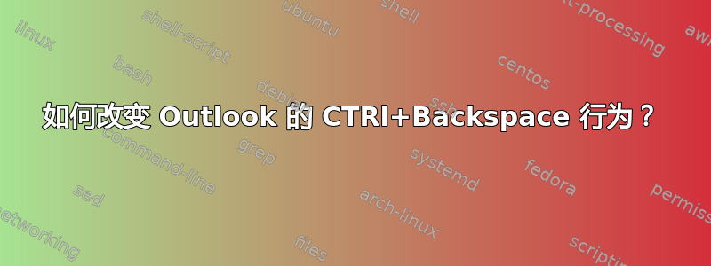 如何改变 Outlook 的 CTRl+Backspace 行为？