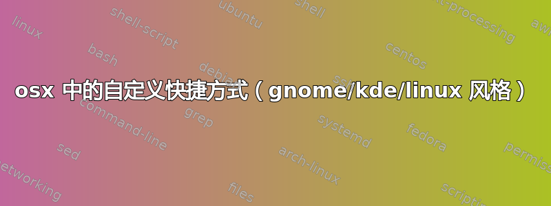 osx 中的自定义快捷方式（gnome/kde/linux 风格）