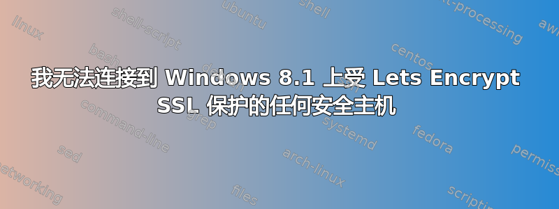 我无法连接到 Windows 8.1 上受 Lets Encrypt SSL 保护的任何安全主机