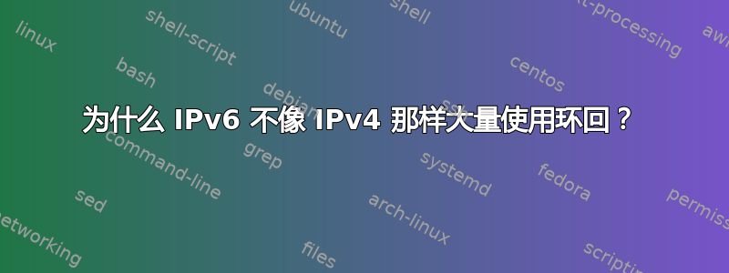 为什么 IPv6 不像 IPv4 那样大量使用环回？