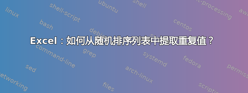 Excel：如何从随机排序列表中提取重复值？