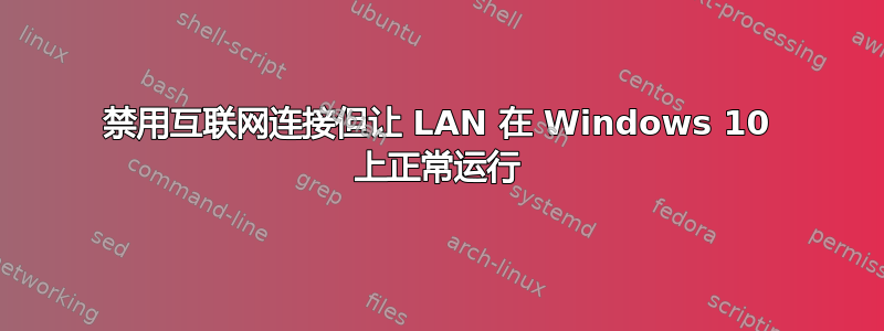 禁用互联网连接但让 LAN 在 Windows 10 上正常运行