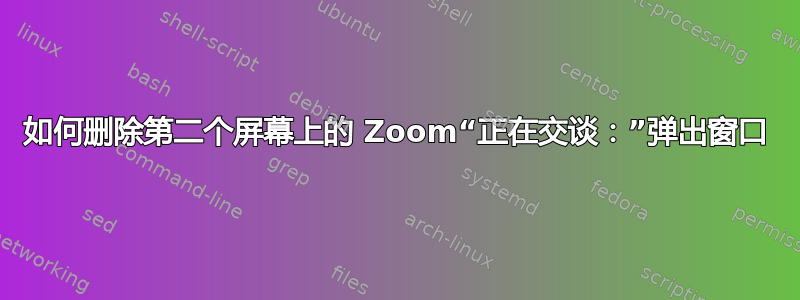 如何删除第二个屏幕上的 Zoom“正在交谈：”弹出窗口