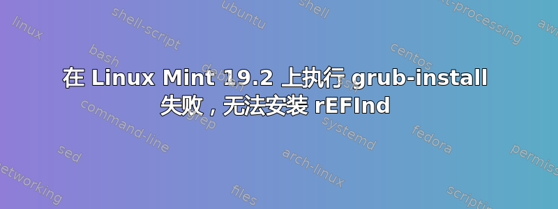 在 Linux Mint 19.2 上执行 grub-install 失败，无法安装 rEFInd