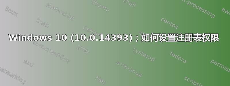 Windows 10 (10.0.14393)；如何设置注册表权限