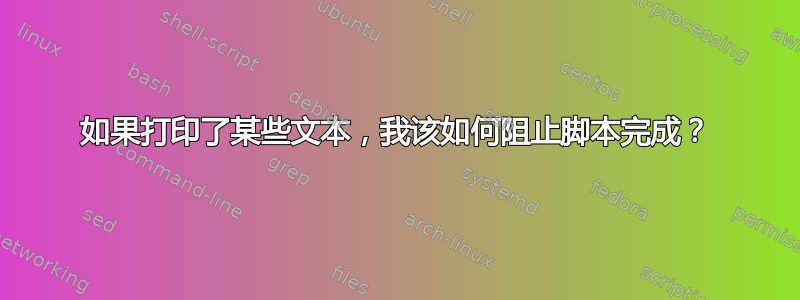 如果打印了某些文本，我该如何阻止脚本完成？