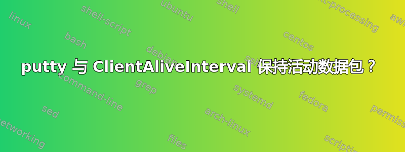 putty 与 ClientAliveInterval 保持活动数据包？