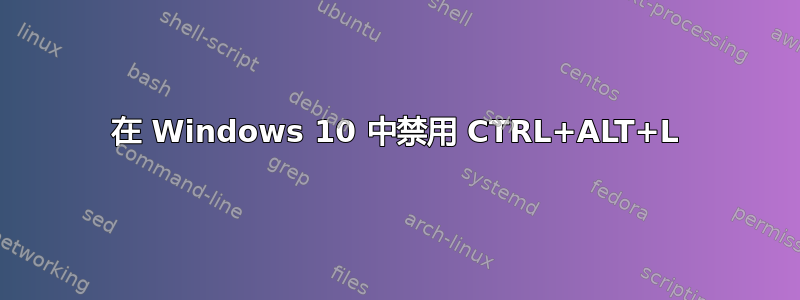 在 Windows 10 中禁用 CTRL+ALT+L