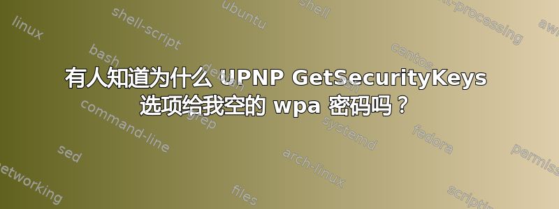 有人知道为什么 UPNP GetSecurityKeys 选项给我空的 wpa 密码吗？