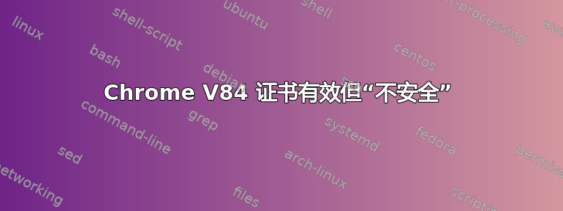 Chrome V84 证书有效但“不安全”