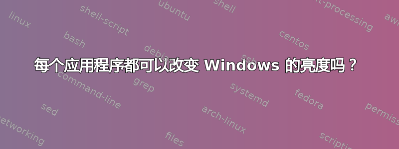 每个应用程序都可以改变 Windows 的亮度吗？