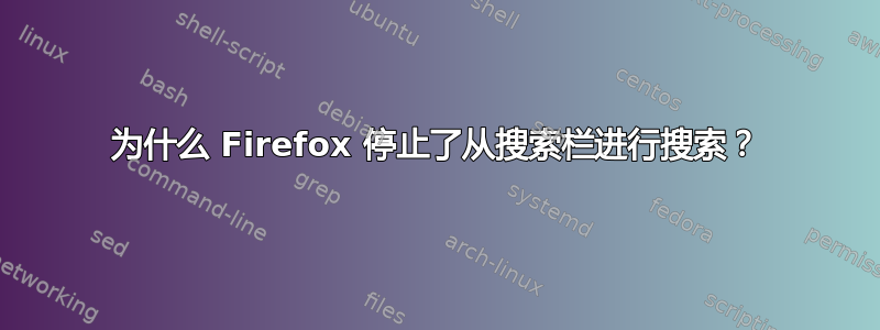 为什么 Firefox 停止了从搜索栏进行搜索？