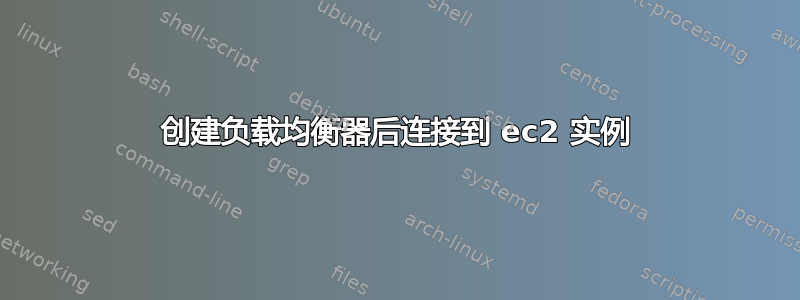 创建负载均衡器后连接到 ec2 实例