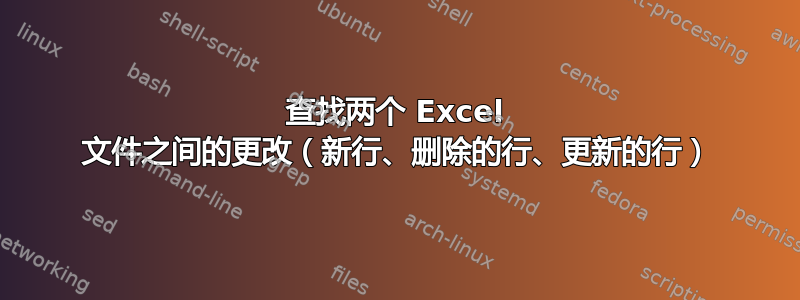 查找两个 Excel 文件之间的更改（新行、删除的行、更新的行）