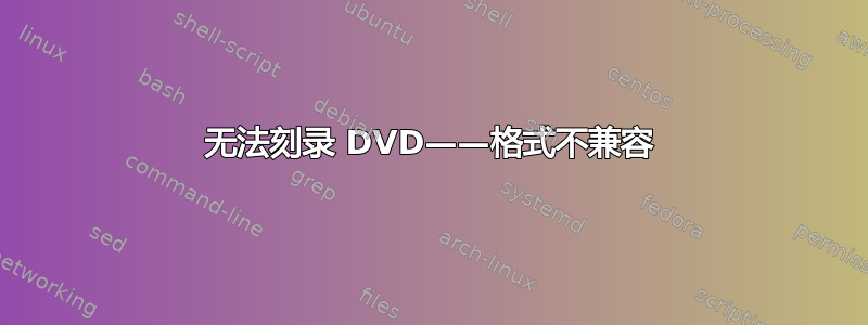 无法刻录 DVD——格式不兼容