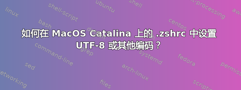 如何在 MacOS Catalina 上的 .zshrc 中设置 UTF-8 或其他编码？