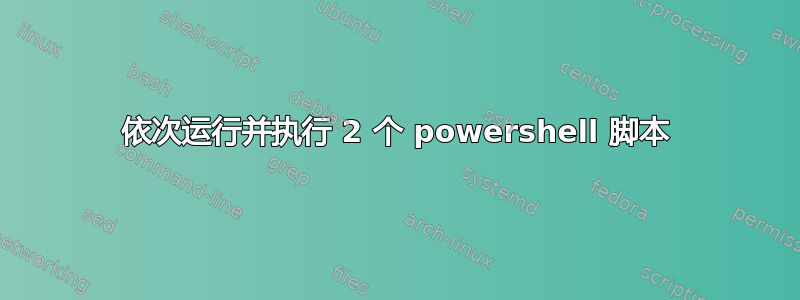 依次运行并执行 2 个 powershell 脚本