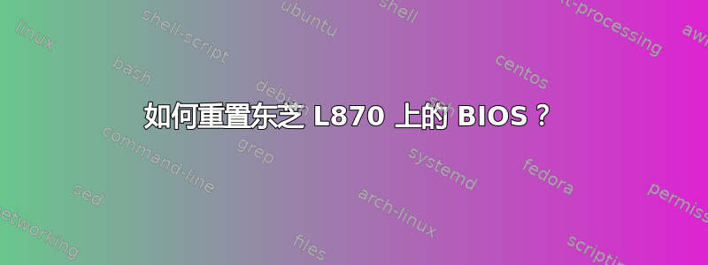 如何重置东芝 L870 上的 BIOS？