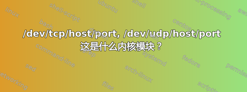 /dev/tcp/host/port, /dev/udp/host/port 这是什么内核模块？