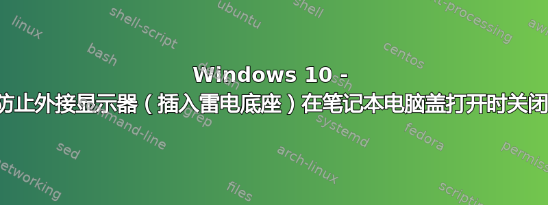 Windows 10 - 防止外接显示器（插入雷电底座）在笔记本电脑盖打开时关闭