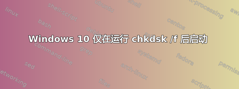 Windows 10 仅在运行 chkdsk /f 后启动