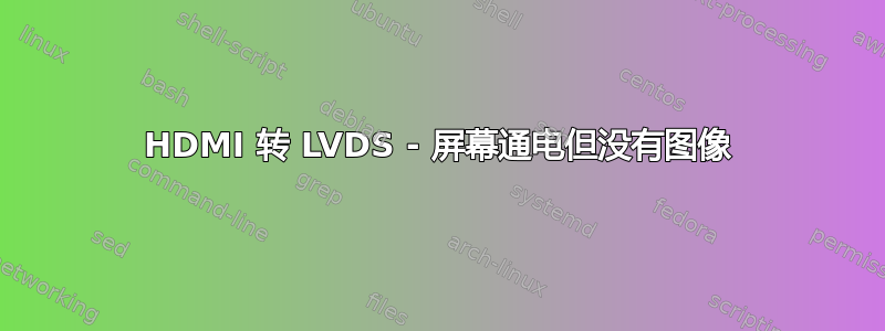 HDMI 转 LVDS - 屏幕通电但没有图像