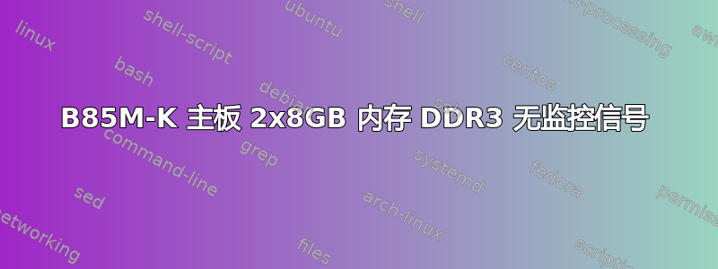 B85M-K 主板 2x8GB 内存 DDR3 无监控信号