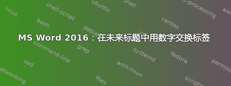 MS Word 2016：在未来标题中用数字交换标签