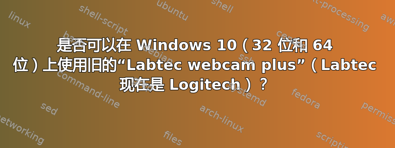 是否可以在 Windows 10（32 位和 64 位）上使用旧的“Labtec webcam plus”（Labtec 现在是 Logitech）？