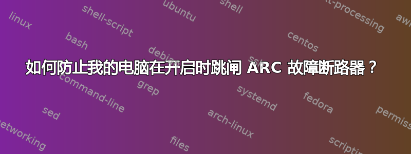 如何防止我的电脑在开启时跳闸 ARC 故障断路器？