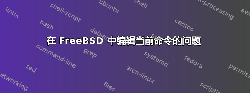 在 FreeBSD 中编辑当前命令的问题