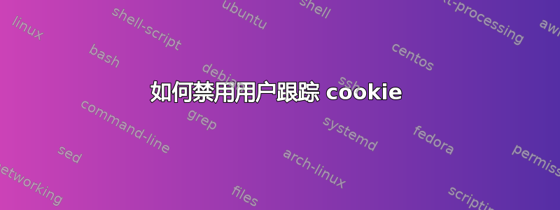 如何禁用用户跟踪 cookie