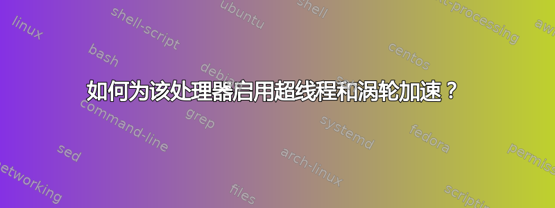 如何为该处理器启用超线程和涡轮加速？