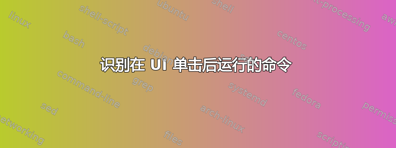 识别在 UI 单击后运行的命令